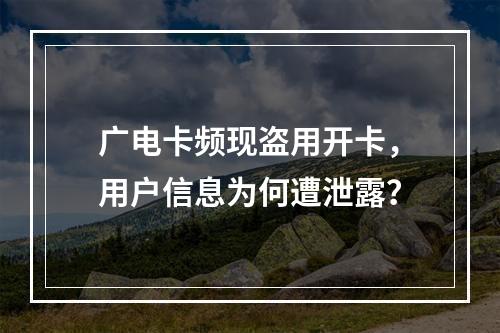 广电卡频现盗用开卡，用户信息为何遭泄露？