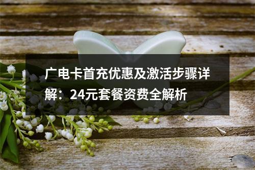 广电卡首充优惠及激活步骤详解：24元套餐资费全解析