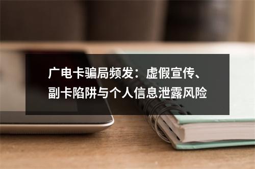 广电卡骗局频发：虚假宣传、副卡陷阱与个人信息泄露风险