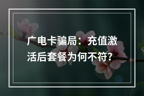 广电卡骗局：充值激活后套餐为何不符？
