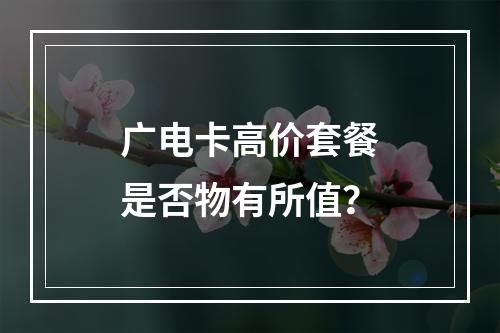 广电卡高价套餐是否物有所值？