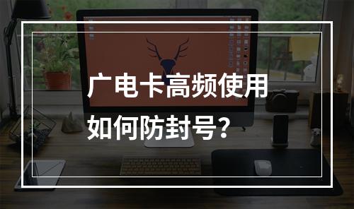 广电卡高频使用如何防封号？