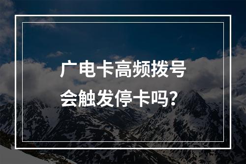 广电卡高频拨号会触发停卡吗？