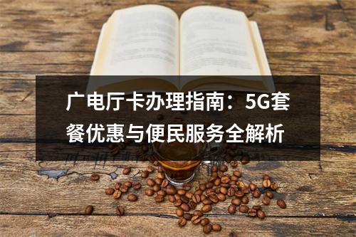 广电厅卡办理指南：5G套餐优惠与便民服务全解析