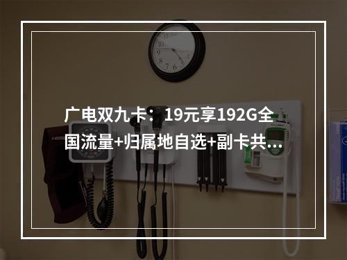 广电双九卡：19元享192G全国流量+归属地自选+副卡共享