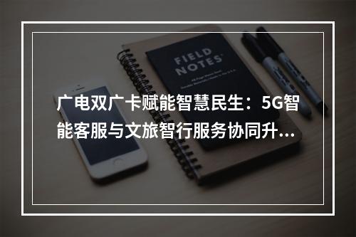 广电双广卡赋能智慧民生：5G智能客服与文旅智行服务协同升级