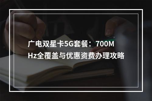 广电双星卡5G套餐：700MHz全覆盖与优惠资费办理攻略