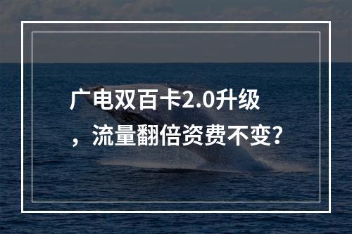 广电双百卡2.0升级，流量翻倍资费不变？