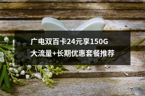 广电双百卡24元享150G大流量+长期优惠套餐推荐