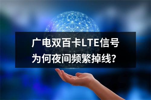 广电双百卡LTE信号为何夜间频繁掉线？