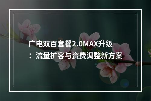 广电双百套餐2.0MAX升级：流量扩容与资费调整新方案