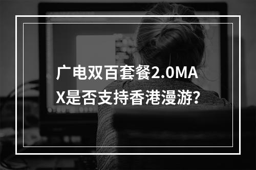广电双百套餐2.0MAX是否支持香港漫游？