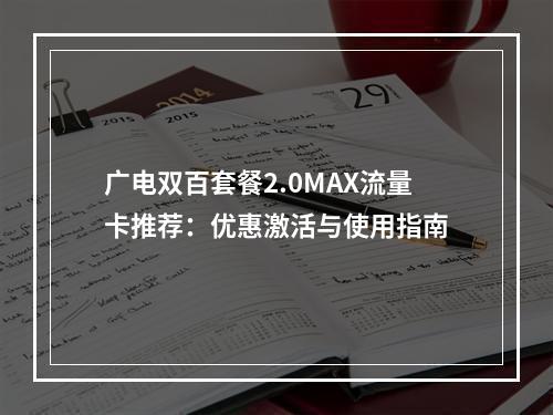 广电双百套餐2.0MAX流量卡推荐：优惠激活与使用指南