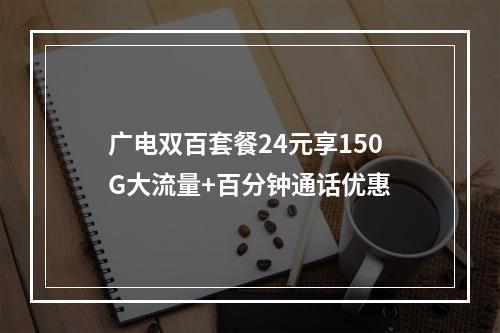 广电双百套餐24元享150G大流量+百分钟通话优惠