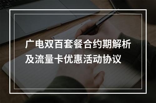 广电双百套餐合约期解析及流量卡优惠活动协议