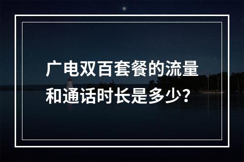 广电双百套餐的流量和通话时长是多少？