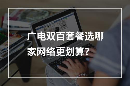 广电双百套餐选哪家网络更划算？
