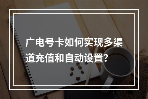 广电号卡如何实现多渠道充值和自动设置？