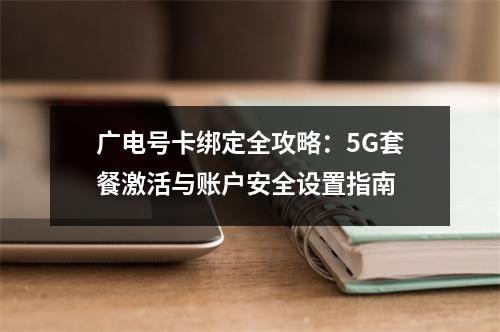 广电号卡绑定全攻略：5G套餐激活与账户安全设置指南