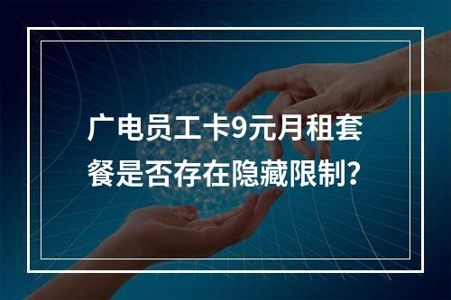 广电员工卡9元月租套餐是否存在隐藏限制？
