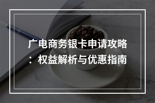 广电商务银卡申请攻略：权益解析与优惠指南