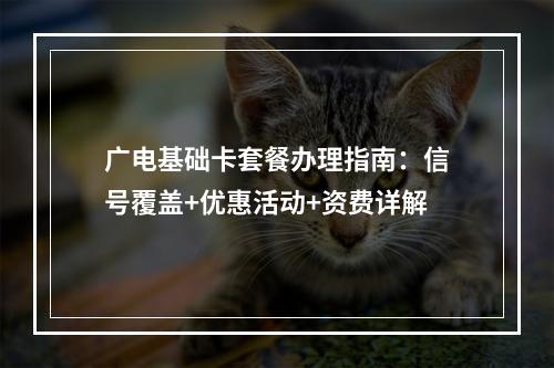 广电基础卡套餐办理指南：信号覆盖+优惠活动+资费详解
