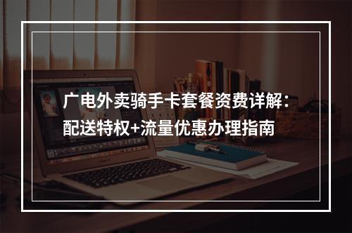 广电外卖骑手卡套餐资费详解：配送特权+流量优惠办理指南