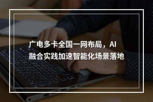 广电多卡全国一网布局，AI融合实践加速智能化场景落地