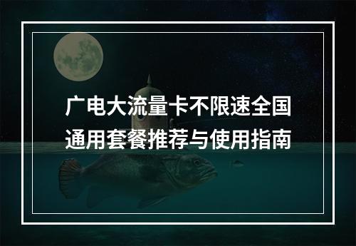 广电大流量卡不限速全国通用套餐推荐与使用指南