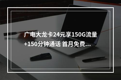 广电大龙卡24元享150G流量+150分钟通话 首月免费套餐