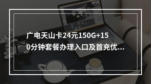 广电天山卡24元150G+150分钟套餐办理入口及首充优惠