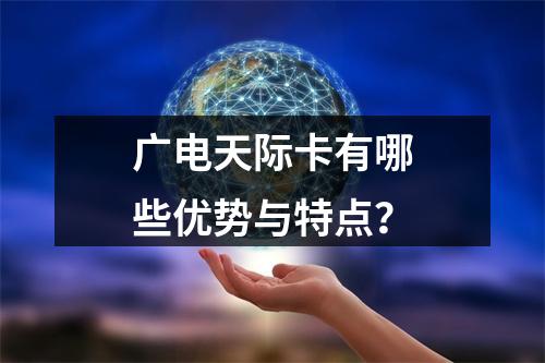 广电天际卡有哪些优势与特点？