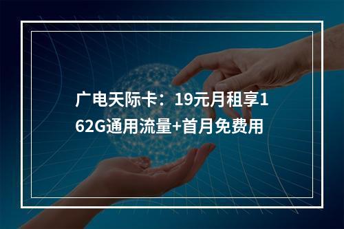 广电天际卡：19元月租享162G通用流量+首月免费用