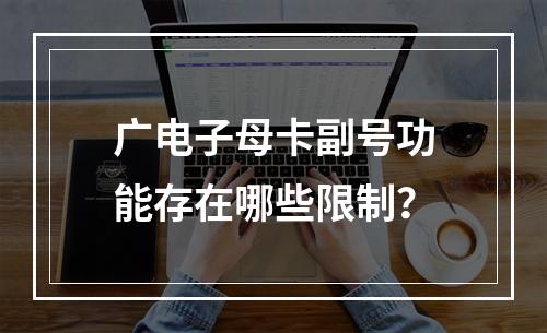 广电子母卡副号功能存在哪些限制？