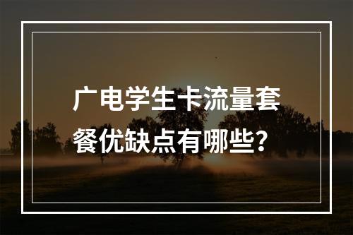 广电学生卡流量套餐优缺点有哪些？