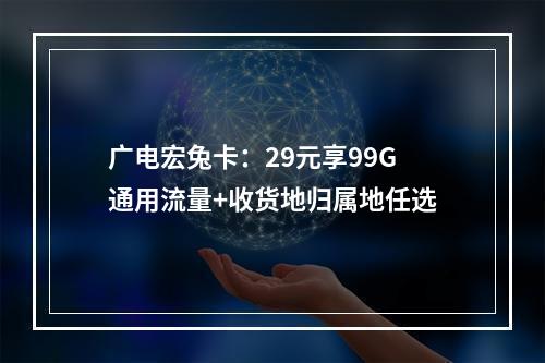 广电宏兔卡：29元享99G通用流量+收货地归属地任选
