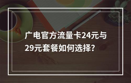 广电官方流量卡24元与29元套餐如何选择？