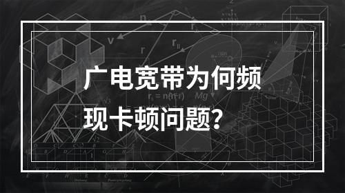 广电宽带为何频现卡顿问题？