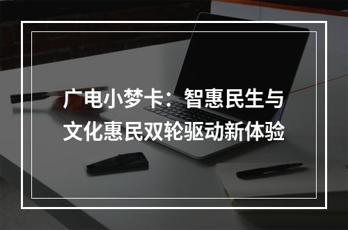 广电小梦卡：智惠民生与文化惠民双轮驱动新体验