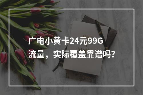 广电小黄卡24元99G流量，实际覆盖靠谱吗？