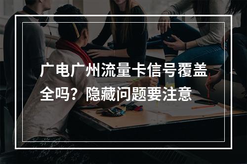 广电广州流量卡信号覆盖全吗？隐藏问题要注意