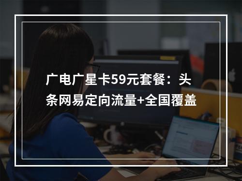 广电广星卡59元套餐：头条网易定向流量+全国覆盖