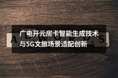 广电开元房卡智能生成技术与5G文旅场景适配创新