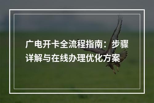 广电开卡全流程指南：步骤详解与在线办理优化方案