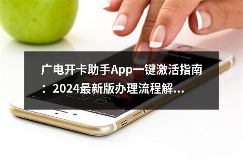 广电开卡助手App一键激活指南：2024最新版办理流程解析