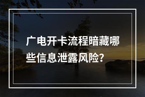 广电开卡流程暗藏哪些信息泄露风险？