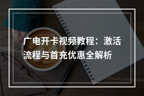广电开卡视频教程：激活流程与首充优惠全解析