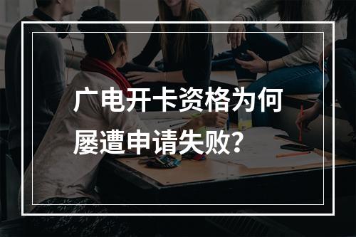 广电开卡资格为何屡遭申请失败？