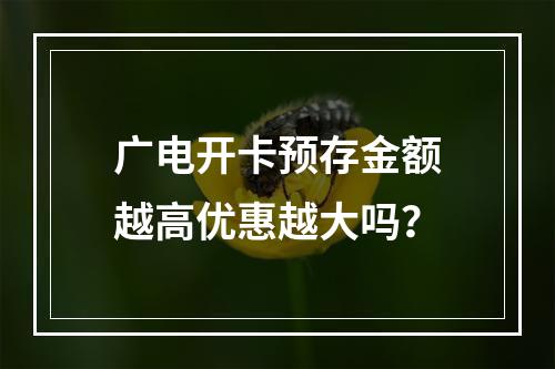 广电开卡预存金额越高优惠越大吗？