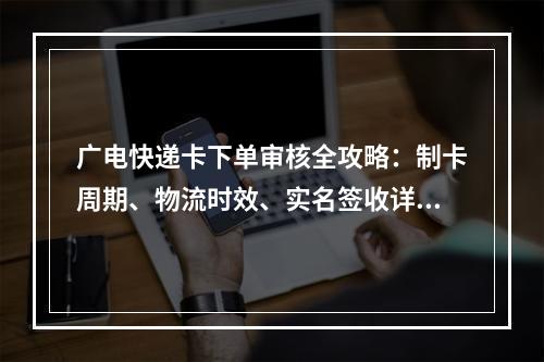 广电快递卡下单审核全攻略：制卡周期、物流时效、实名签收详解